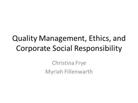 Quality Management, Ethics, and Corporate Social Responsibility Christina Frye Myriah Fillenwarth.