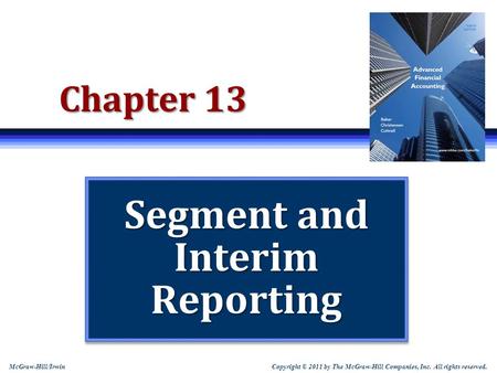 Copyright © 2011 by The McGraw-Hill Companies, Inc. All rights reserved. McGraw-Hill/Irwin Chapter 13 Segment and Interim Reporting.
