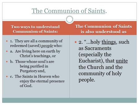 Two ways to understand Communion of Saints: The Communion of Saints is also understood as 1. They are all a community of redeemed (saved) people who: a.