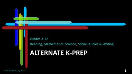 ALTERNATE K-PREP Grades 3-12 Reading, Mathematics, Science, Social Studies & Writing KDE:OAA:DSR 2/5/2015 1.