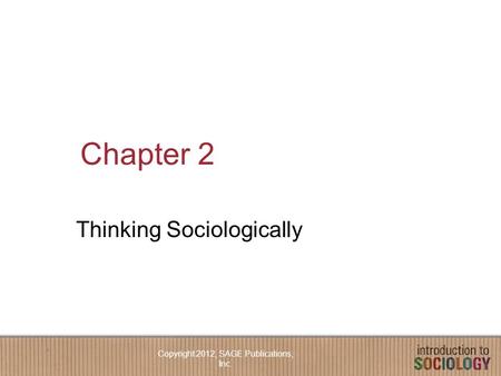 Chapter 2 Thinking Sociologically Copyright 2012, SAGE Publications, Inc.
