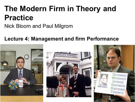 Nick Bloom, 149, 2015 The Modern Firm in Theory and Practice Nick Bloom and Paul Milgrom Lecture 4: Management and firm Performance 1.