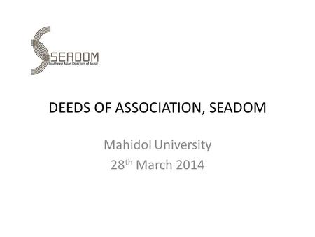 DEEDS OF ASSOCIATION, SEADOM Mahidol University 28 th March 2014.