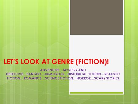 LET’S LOOK AT GENRE (FICTION)! ADVENTURE…MYSTERY AND DETECTIVE…FANTASY…HUMOROUS…HISTORICAL FICTION…REALISTIC FICTION…ROMANCE…SCIENCE FICTION…HORROR…SCARY.