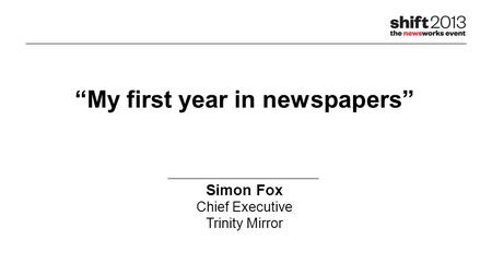 “My first year in newspapers” Simon Fox Chief Executive Trinity Mirror.