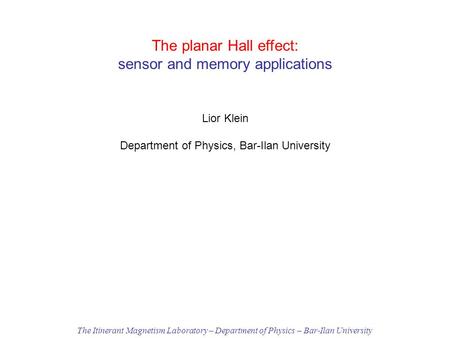 The planar Hall effect: sensor and memory applications Lior Klein Department of Physics, Bar-Ilan University The Itinerant Magnetism Laboratory – Department.