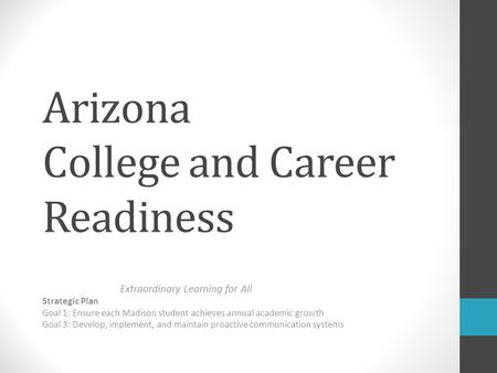 Arizona College and Career Readiness Extraordinary Learning for All Strategic Plan Goal 1: Ensure each Madison student achieves annual academic growth.
