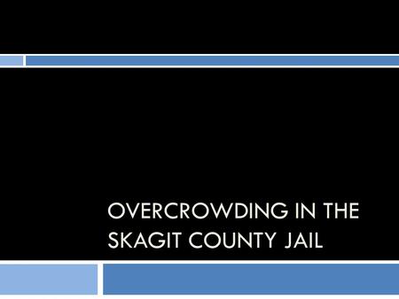 OVERCROWDING IN THE SKAGIT COUNTY JAIL. The Video Production  Everything we have drawn on is from the Voorhis Associates Inc. 2005 and 2008 Master Plans.