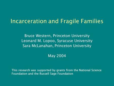 Incarceration and Fragile Families Bruce Western, Princeton University Leonard M. Lopoo, Syracuse University Sara McLanahan, Princeton University May 2004.