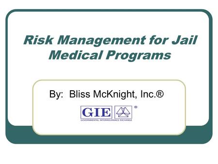 Risk Management for Jail Medical Programs By: Bliss McKnight, Inc.®