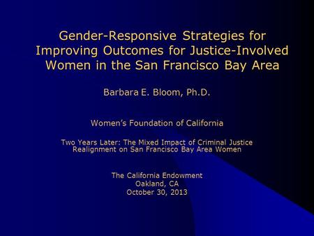 Barbara E. Bloom, Ph.D. Women’s Foundation of California Two Years Later: The Mixed Impact of Criminal Justice Realignment on San Francisco Bay Area Women.