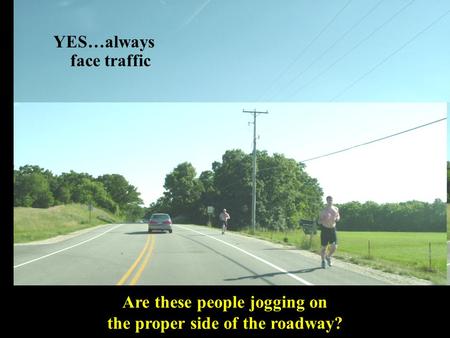 Are these people jogging on the proper side of the roadway? YES…always face traffic.