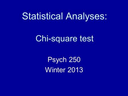 Statistical Analyses: Chi-square test Psych 250 Winter 2013.