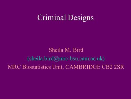 Criminal Designs Sheila M. Bird MRC Biostatistics Unit, CAMBRIDGE CB2 2SR.