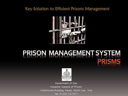 Key Solution to Efficient Prisons Management Government of Goa Inspector General of Prisons Collectorate Building, Panaji, North Goa, -Goa Tel: 91-832-2421921.