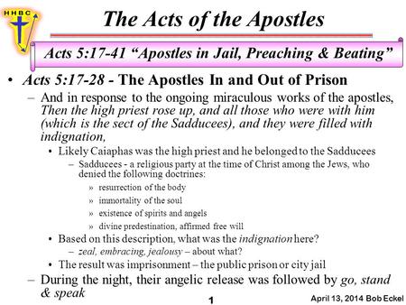 The Acts of the Apostles April 13, 2014 Bob Eckel 1 Acts 5:17-41 “Apostles in Jail, Preaching & Beating” Acts 5:17-28 - The Apostles In and Out of Prison.