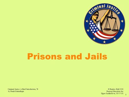 © Prentice Hall 2008 Pearson Education, Inc Upper Saddle River, NJ 07458 Criminal Justice: A Brief Introduction, 7E by Frank Schmalleger 1 Prisons and.