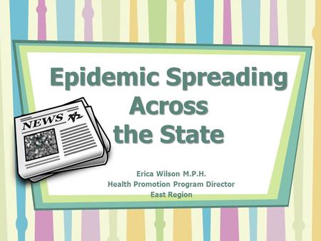 Epidemic Spreading Across the State Erica Wilson M.P.H. Health Promotion Program Director East Region.