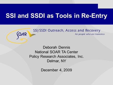 SSI and SSDI as Tools in Re-Entry Deborah Dennis National SOAR TA Center Policy Research Associates, Inc. Delmar, NY December 4, 2009.