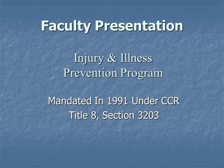 Faculty Presentation Mandated In 1991 Under CCR Title 8, Section 3203 Injury & Illness Prevention Program.