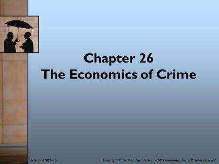 Chapter 26 The Economics of Crime Copyright © 2010 by The McGraw-Hill Companies, Inc. All rights reserved.McGraw-Hill/Irwin.