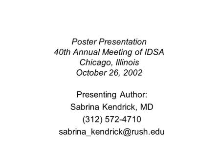 Poster Presentation 40th Annual Meeting of IDSA Chicago, Illinois October 26, 2002 Presenting Author: Sabrina Kendrick, MD (312) 572-4710