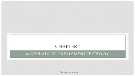 1-1 CHAPTER 1 MATERIALS TO SUPPLEMENT TEXTBOOK J. Pittman, Instructor.