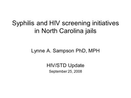Syphilis and HIV screening initiatives in North Carolina jails Lynne A. Sampson PhD, MPH HIV/STD Update September 25, 2008.
