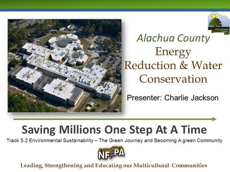 Alachua County Energy Reduction & Water Conservation Saving Millions One Step At A Time Track 5.2 Environmental Sustainability – The Green Journey and.