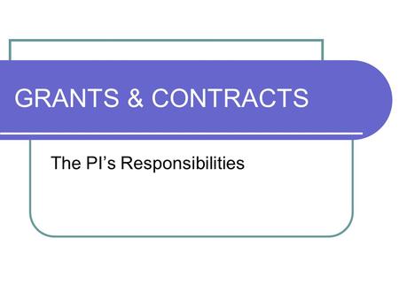 GRANTS & CONTRACTS The PI’s Responsibilities. PI RESPONSIBILITIES Ensuring that all activity incurred on his/her project is allowable, reasonable & allocable.