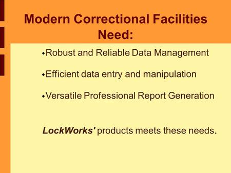 Modern Correctional Facilities Need:  Robust and Reliable Data Management  Efficient data entry and manipulation  Versatile Professional Report Generation.