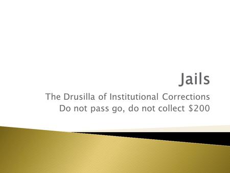 The Drusilla of Institutional Corrections Do not pass go, do not collect $200.
