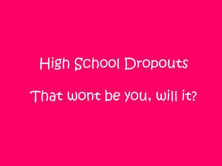High School Dropouts That wont be you, will it?