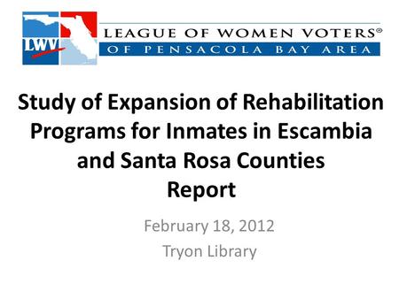 Study of Expansion of Rehabilitation Programs for Inmates in Escambia and Santa Rosa Counties Report February 18, 2012 Tryon Library.