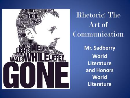 Rhetoric: The Art of Communication Mr. Sadberry World Literature and Honors World Literature.