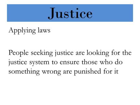 Justice Applying laws People seeking justice are looking for the justice system to ensure those who do something wrong are punished for it.
