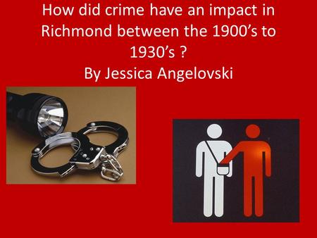 How did crime have an impact in Richmond between the 1900’s to 1930’s ? By Jessica Angelovski.