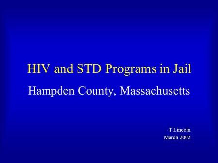 HIV and STD Programs in Jail Hampden County, Massachusetts T Lincoln March 2002.