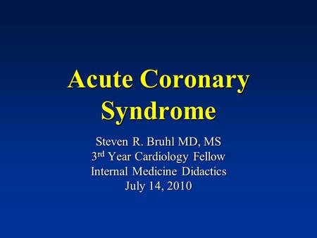 Acute Coronary Syndrome Steven R. Bruhl MD, MS 3 rd Year Cardiology Fellow Internal Medicine Didactics July 14, 2010.