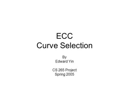 ECC Curve Selection By Edward Yin CS 265 Project Spring 2005.