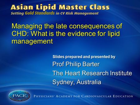 Managing the late consequences of CHD: What is the evidence for lipid management Prof Philip Barter The Heart Research Institute Sydney, Australia Slides.