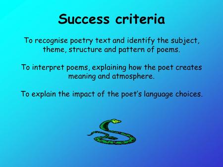 Success criteria To recognise poetry text and identify the subject, theme, structure and pattern of poems. To interpret poems, explaining how the poet.