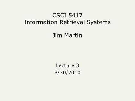CSCI 5417 Information Retrieval Systems Jim Martin Lecture 3 8/30/2010.