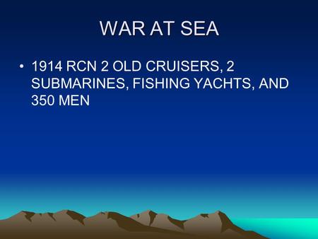 WAR AT SEA 1914 RCN 2 OLD CRUISERS, 2 SUBMARINES, FISHING YACHTS, AND 350 MEN.
