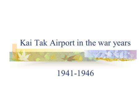 Kai Tak Airport in the war years 1941-1946. Kai Tak before the war Kai Tak 1930 (left) The airport was constructed on reclaimed land. The Royal Army Force.