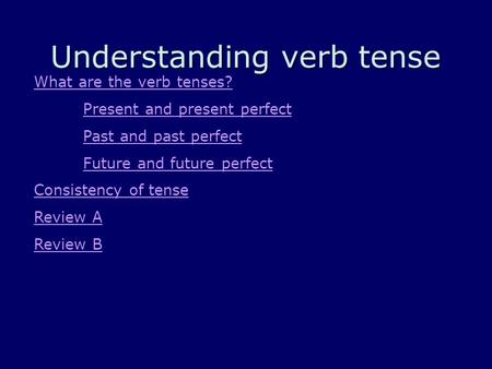 Understanding verb tense What are the verb tenses? Present and present perfect Past and past perfect Future and future perfect Consistency of tense Review.