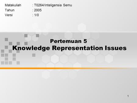 1 Pertemuan 5 Knowledge Representation Issues Matakuliah: T0264/Inteligensia Semu Tahun: 2005 Versi: 1/0.