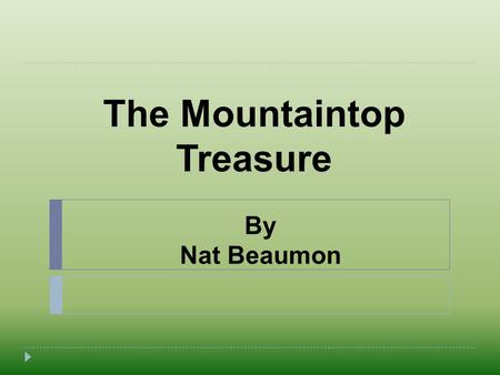 The Mountaintop Treasure By Nat Beaumon. Hello everyone! My name is Nat. I am a 6th grader at Mercer International Middle School.