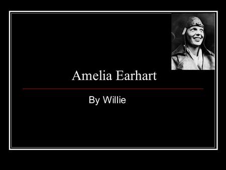 Amelia Earhart By Willie. Birth and Childhood Amelia Earhart was born on July 24, 1897. She was born at Atchison, Kansas. She thought like no other.