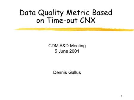 1 Data Quality Metric Based on Time-out CNX CDM A&D Meeting 5 June 2001 Dennis Gallus.